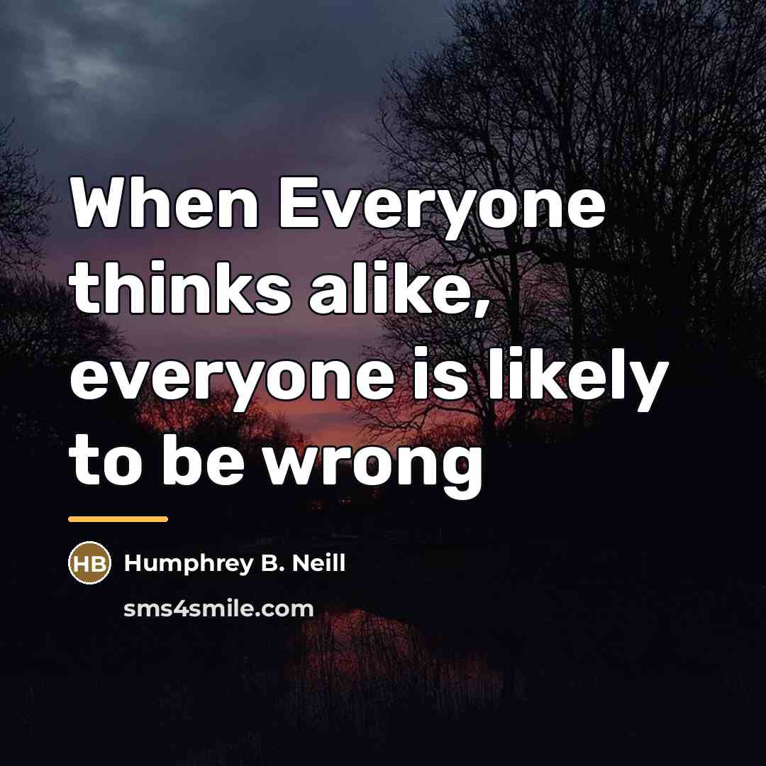 “When Everyone thinks alike, everyone is likely to be wrong…” quote by Humphrey B. Neill