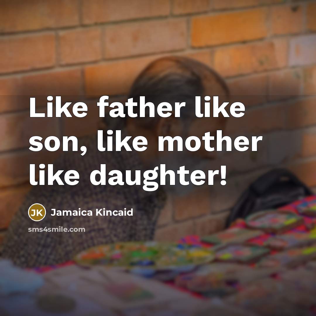 “Like father like son, like mother like daughter!…” quote by Jamaica Kincaid