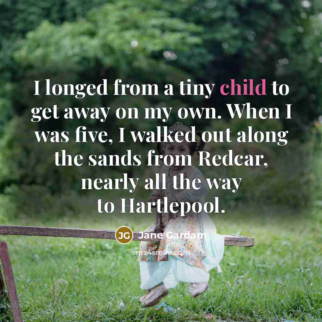 “I longed from a tiny child to get away on…” quote by Jane Gardam