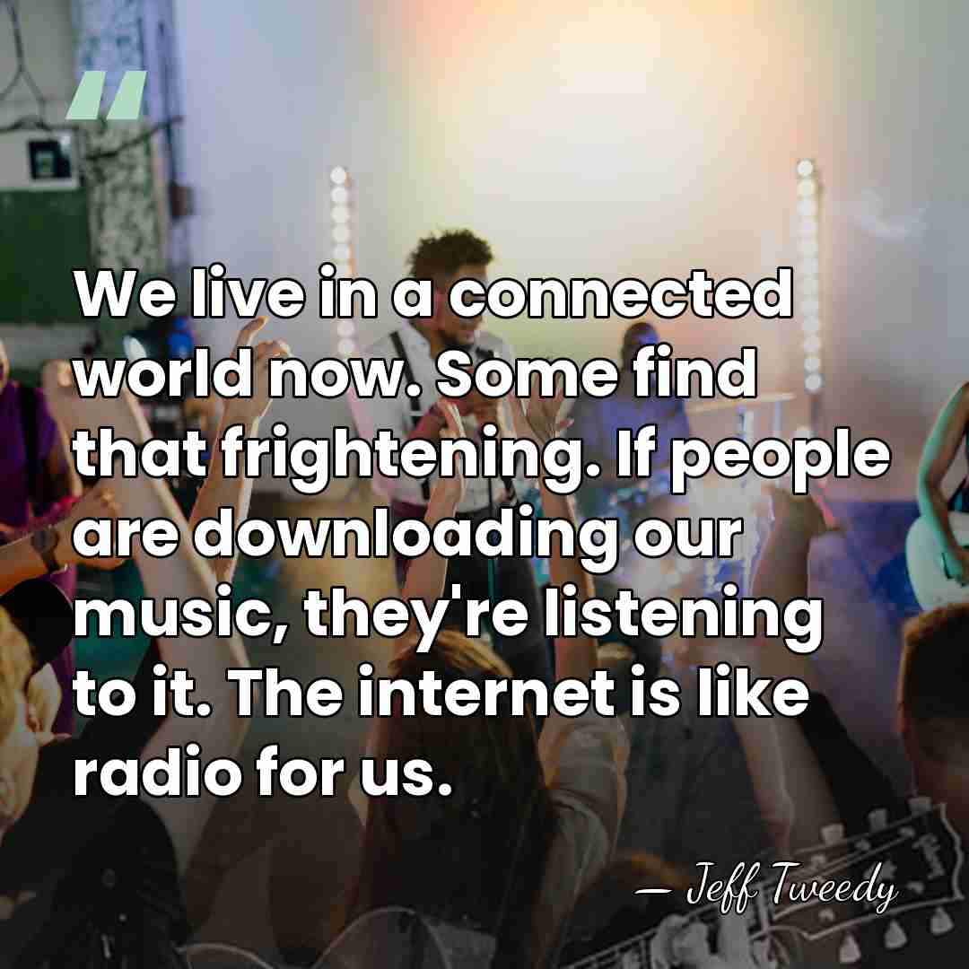 We live in a connected world now. Some find that frightening. If&hellip; - Jeff Tweedy