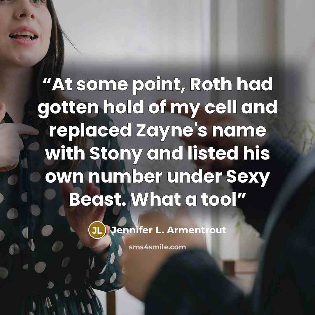 “At some point, Roth had gotten hold of my cell and replaced Zayne's name with Stony and listed his own number under Sexy Beast. What a tool” quote by Jennifer L. Armentrout