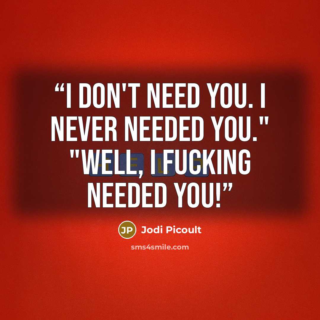 “i don't need you. i never needed you." "well, i fucking needed you!” quote by Jodi Picoult