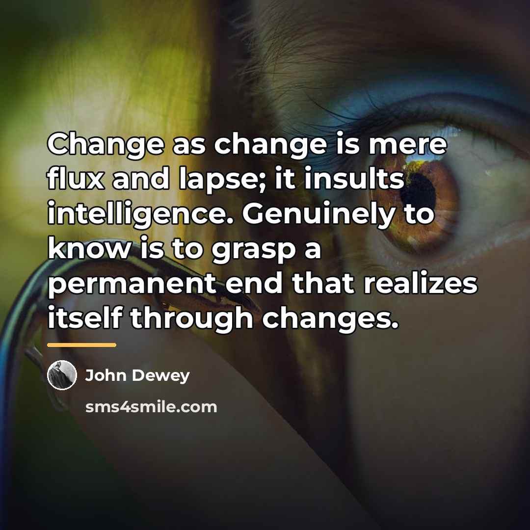 “Change as change is mere flux and lapse; it insults…” quote by John Dewey