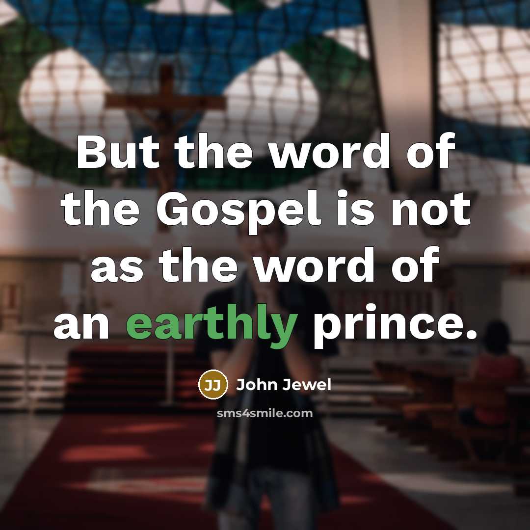 “But the word of the Gospel is not as the word of an earthly prince.” quote by John Jewel