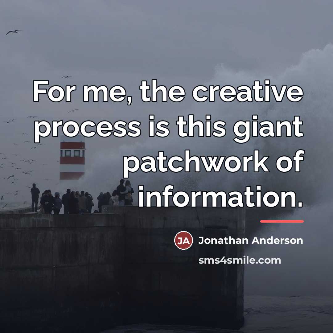 “For me, the creative process is this giant patchwork of…” quote by Jonathan Anderson