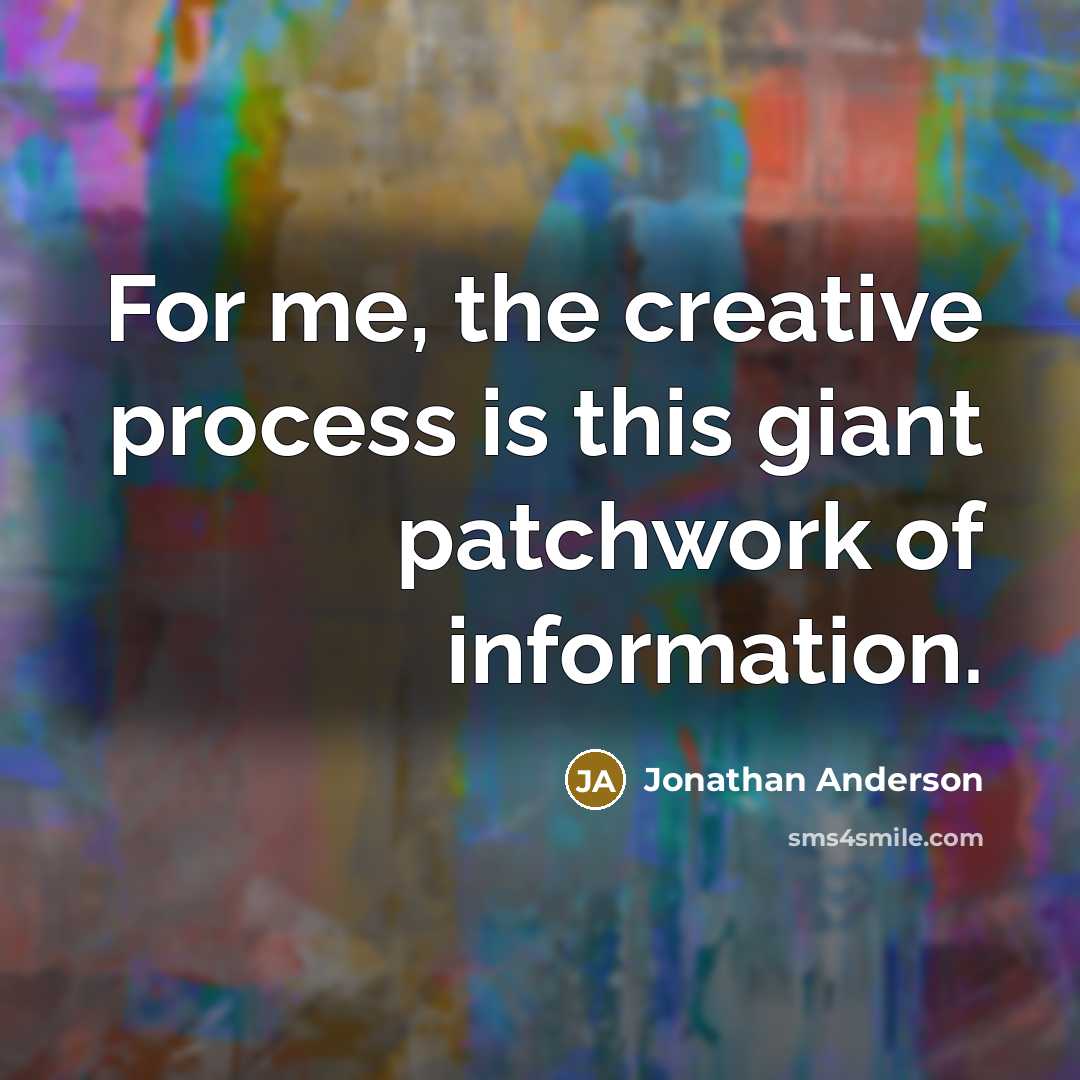 “For me, the creative process is this giant patchwork of information.” quote by Jonathan Anderson