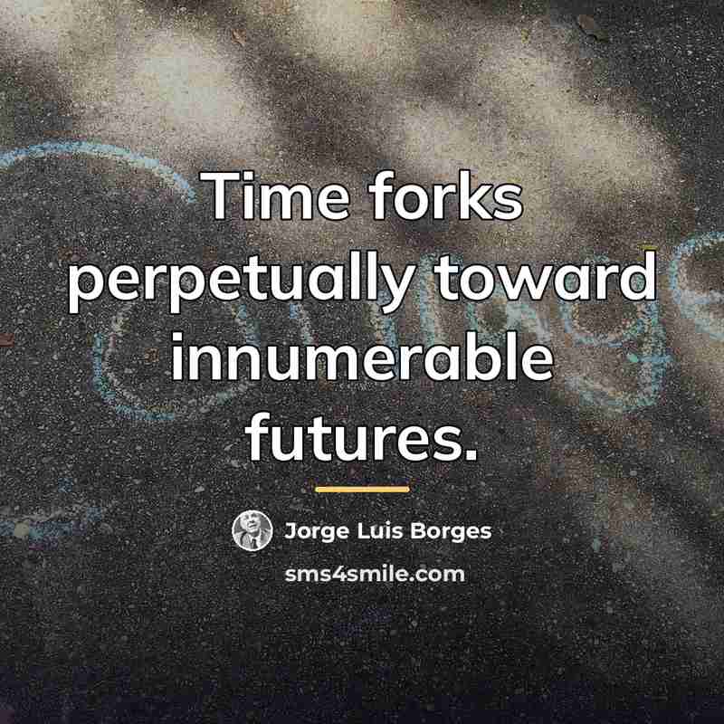 “Time forks perpetually toward innumerable futures.…” quote by Jorge Luis Borges