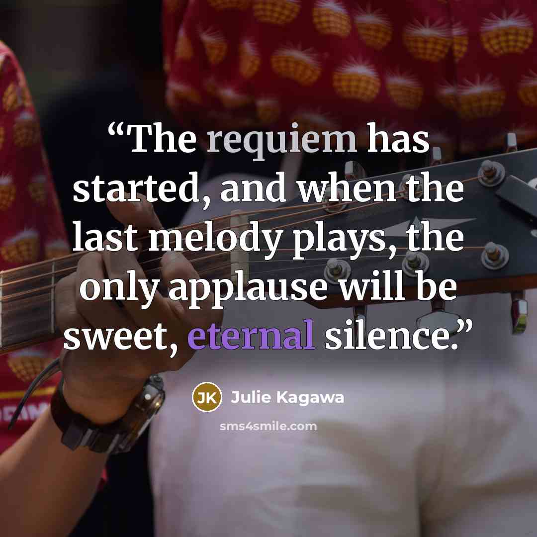“The requiem has started, and when the last melody plays, the only applause will be sweet, eternal silence.” quote by Julie Kagawa
