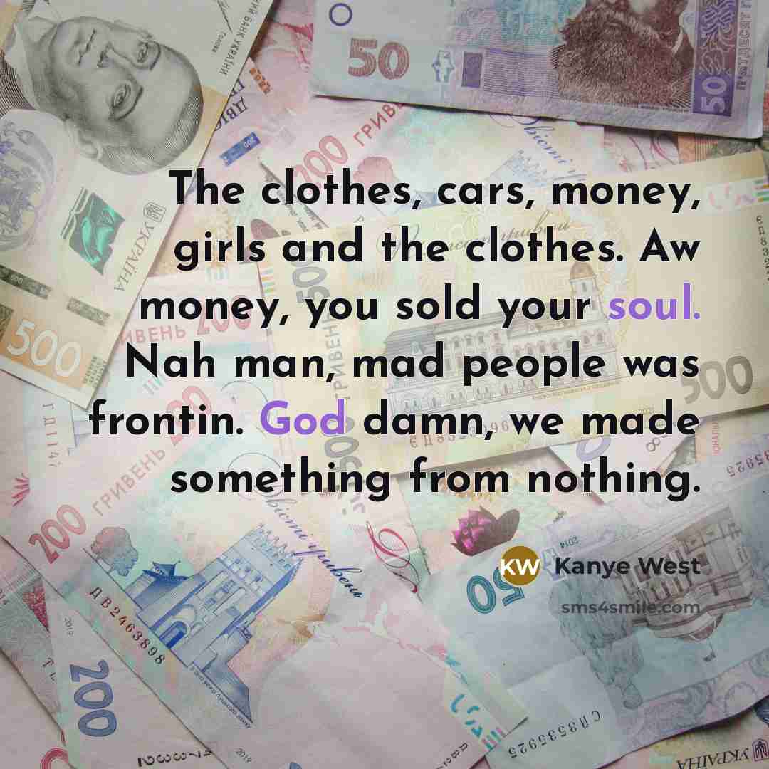 “The clothes, cars, money, girls and the clothes. Aw money,…” quote by Kanye West