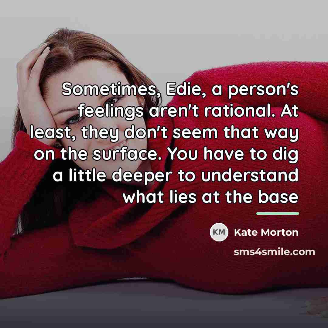 “Sometimes, Edie, a person's feelings aren't rational. At least, they…” quote by Kate Morton