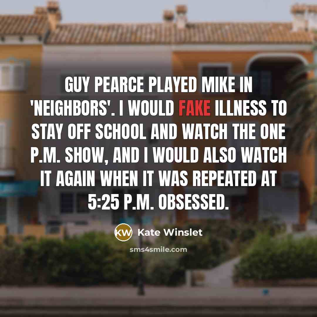 “Guy Pearce played Mike in 'Neighbors'. I would fake illness…” quote by Kate Winslet