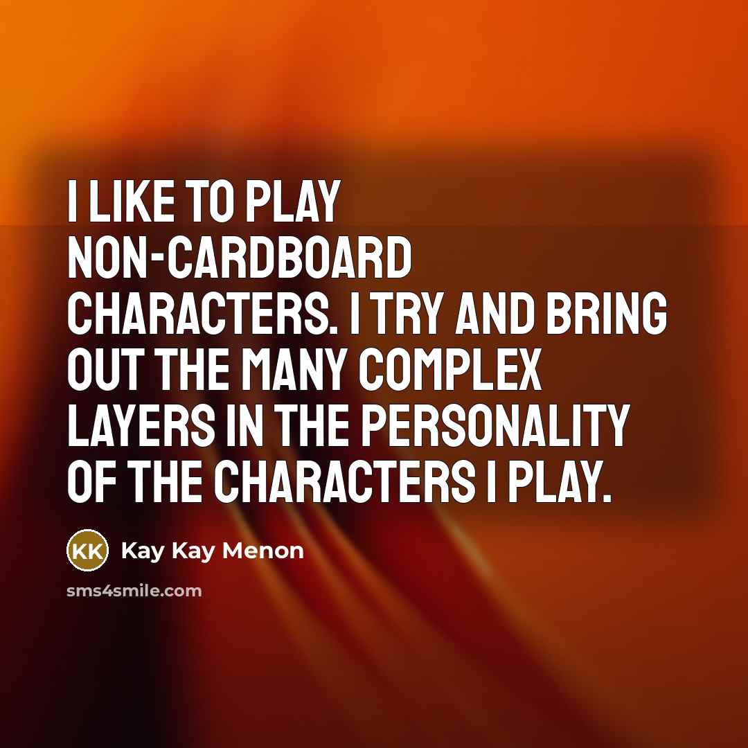 “I like to play non-cardboard characters. I try and bring…” quote by Kay Kay Menon
