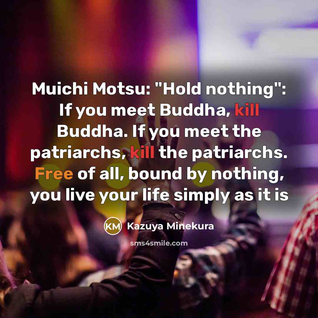 “Muichi Motsu: "Hold nothing": If you meet Buddha, kill Buddha. If you meet the patriarchs, kill the patriarchs. Free of all, bound by nothing, you live your life simply as it is” quote by Kazuya Minekura