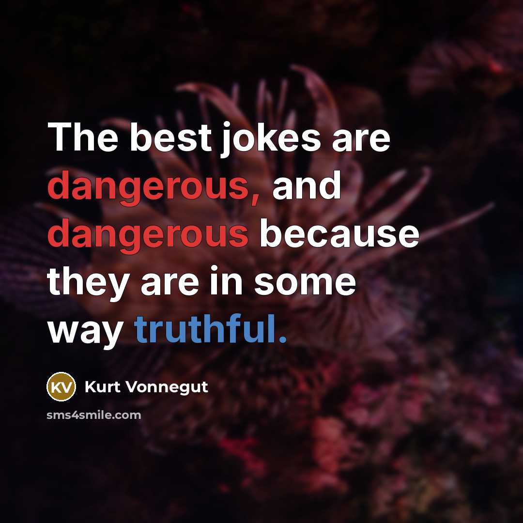 “The best jokes are dangerous, and dangerous because they are in some way truthful.” quote by Kurt Vonnegut