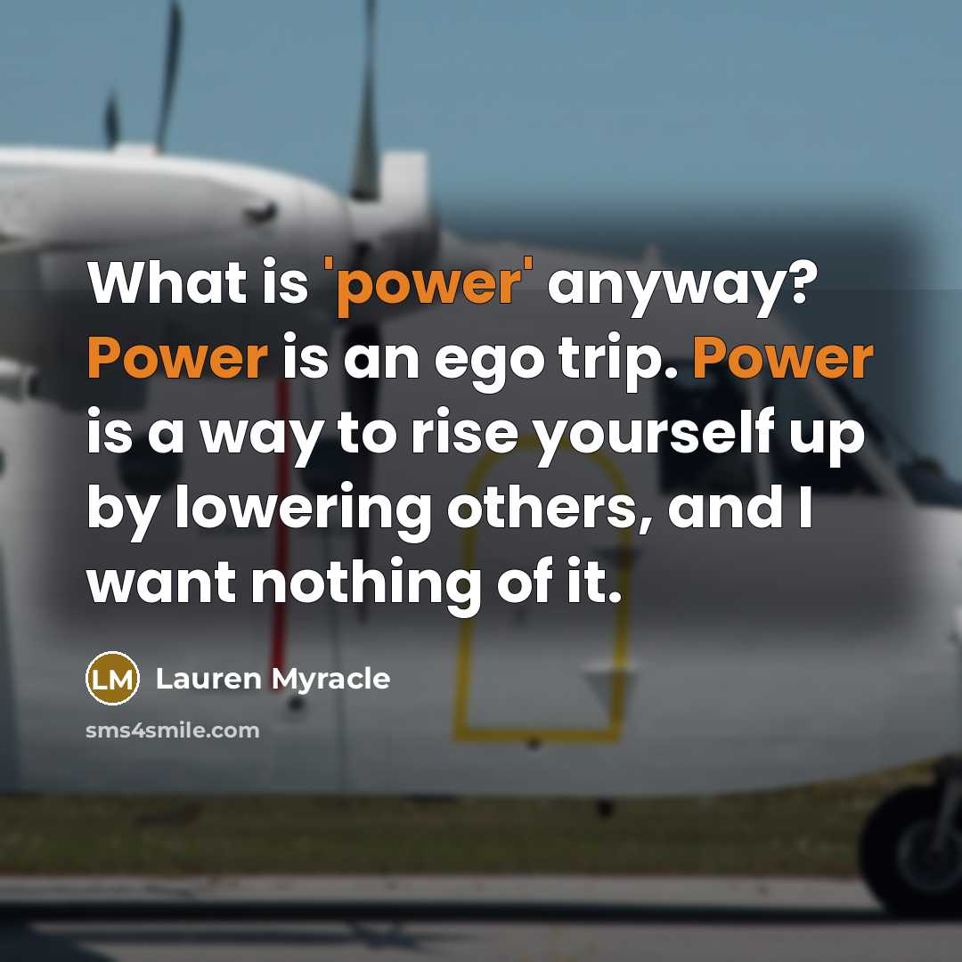 “What is 'power' anyway? Power is an ego trip. Power…” quote by Lauren Myracle