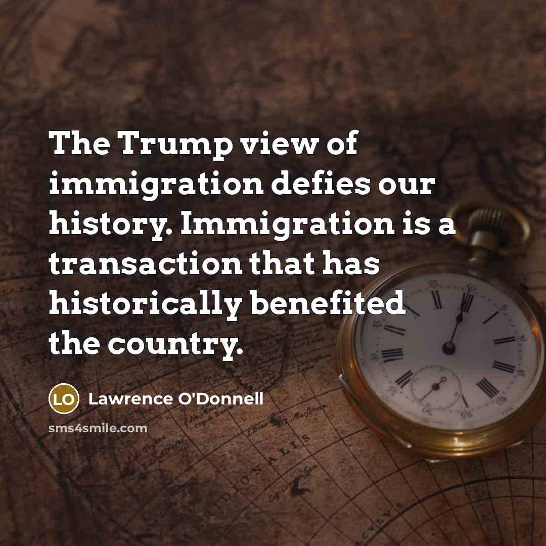 “The Trump view of immigration defies our history. Immigration is…” quote by Lawrence O'Donnell