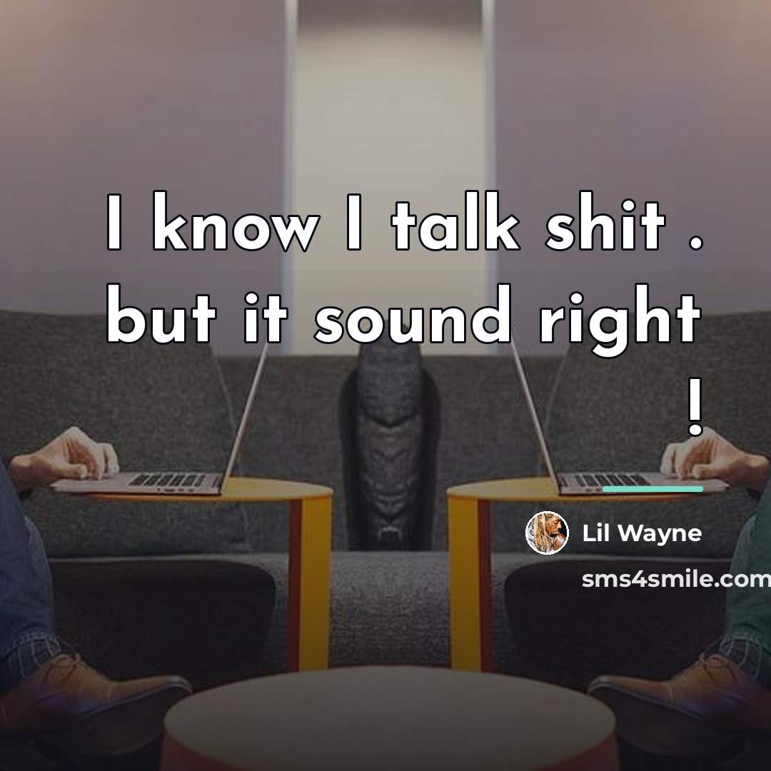 “I know I talk shit . but it sound right…” quote by Lil Wayne