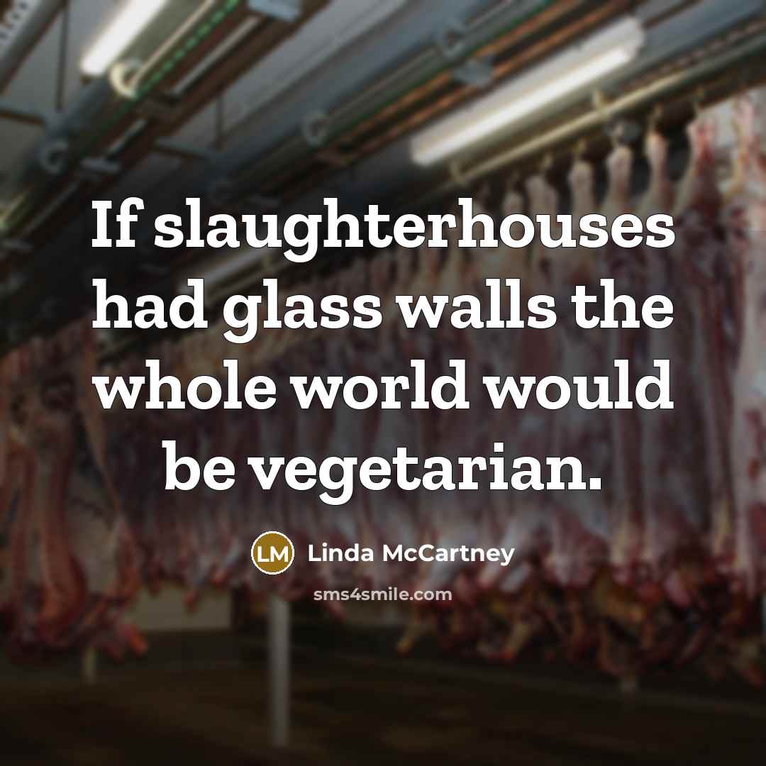 “If slaughterhouses had glass walls the whole world would be…” quote by Linda McCartney