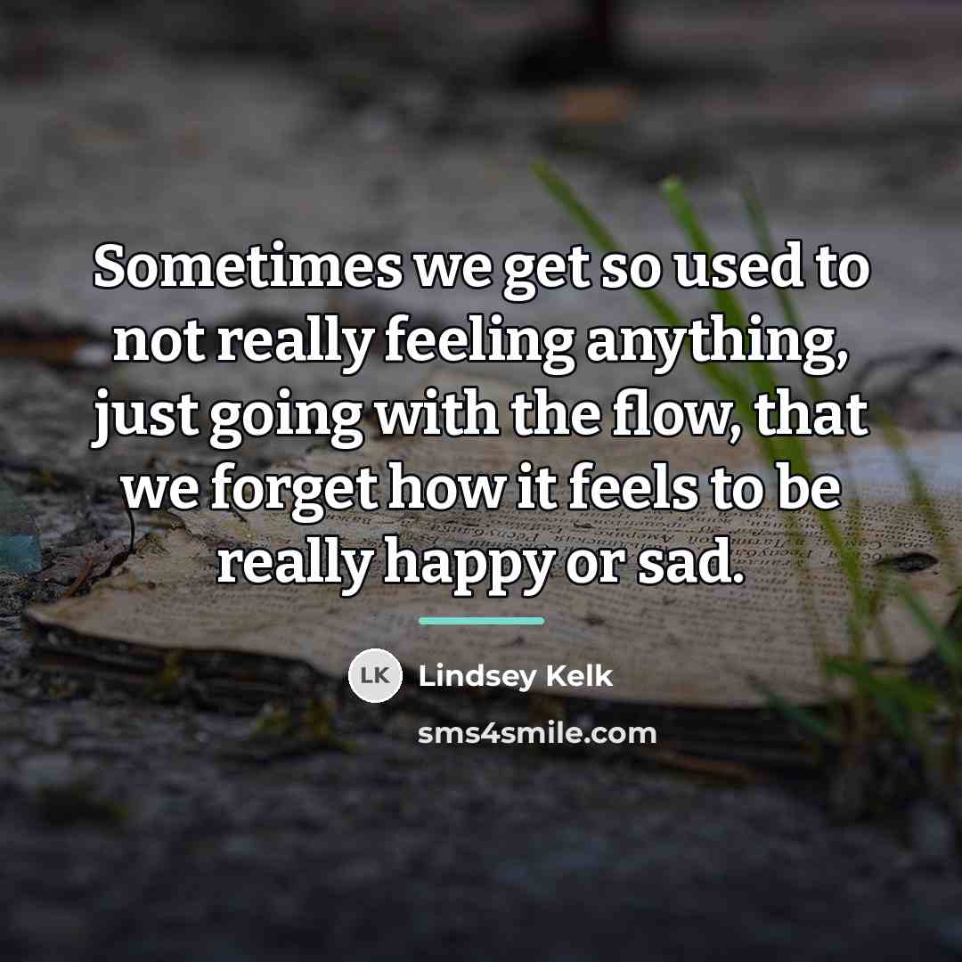 “Sometimes we get so used to not really feeling anything,…” quote by Lindsey Kelk
