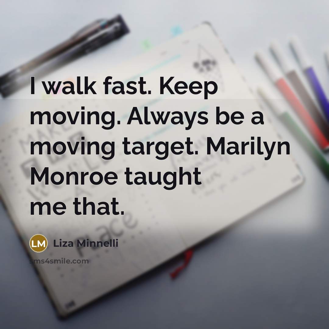 “I walk fast. Keep moving. Always be a moving target.…” quote by Liza Minnelli