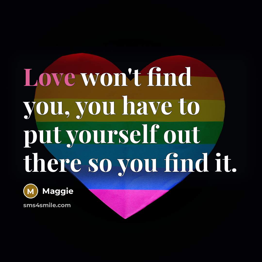 “Love won't find you, you have to put yourself out…” quote by Maggie