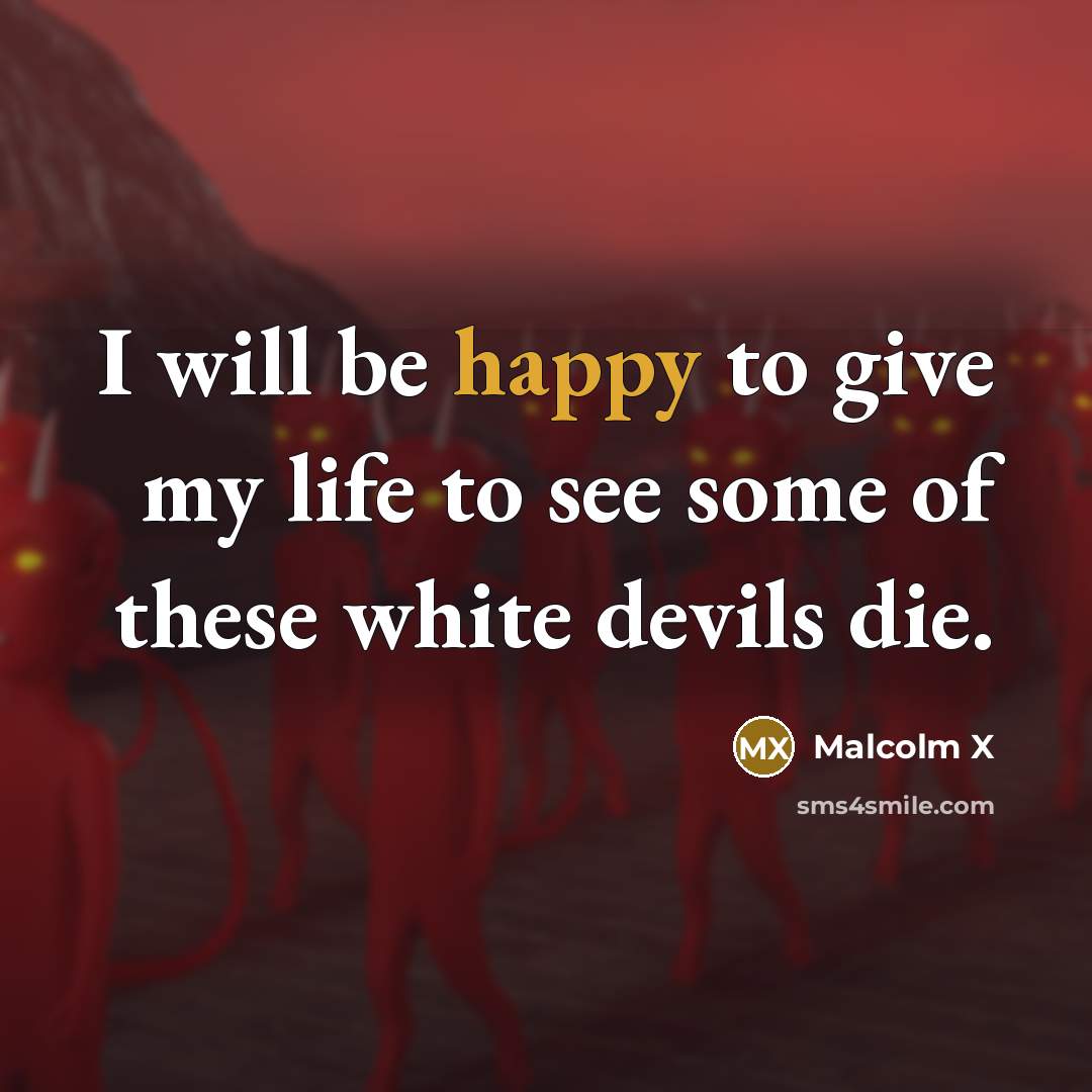 “I will be happy to give my life to see…” quote by Malcolm X