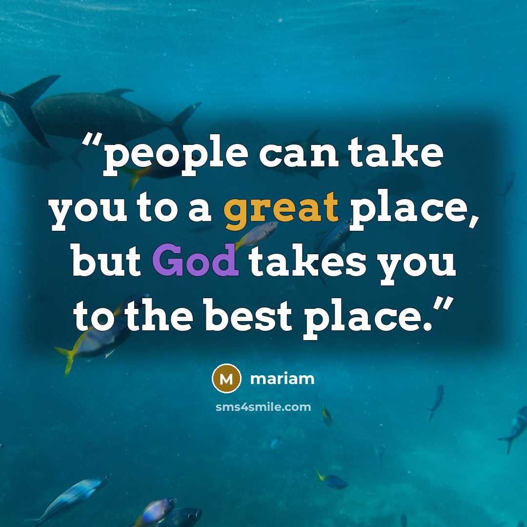 “people can take you to a great place, but God takes you to the best place.” quote by Mariam