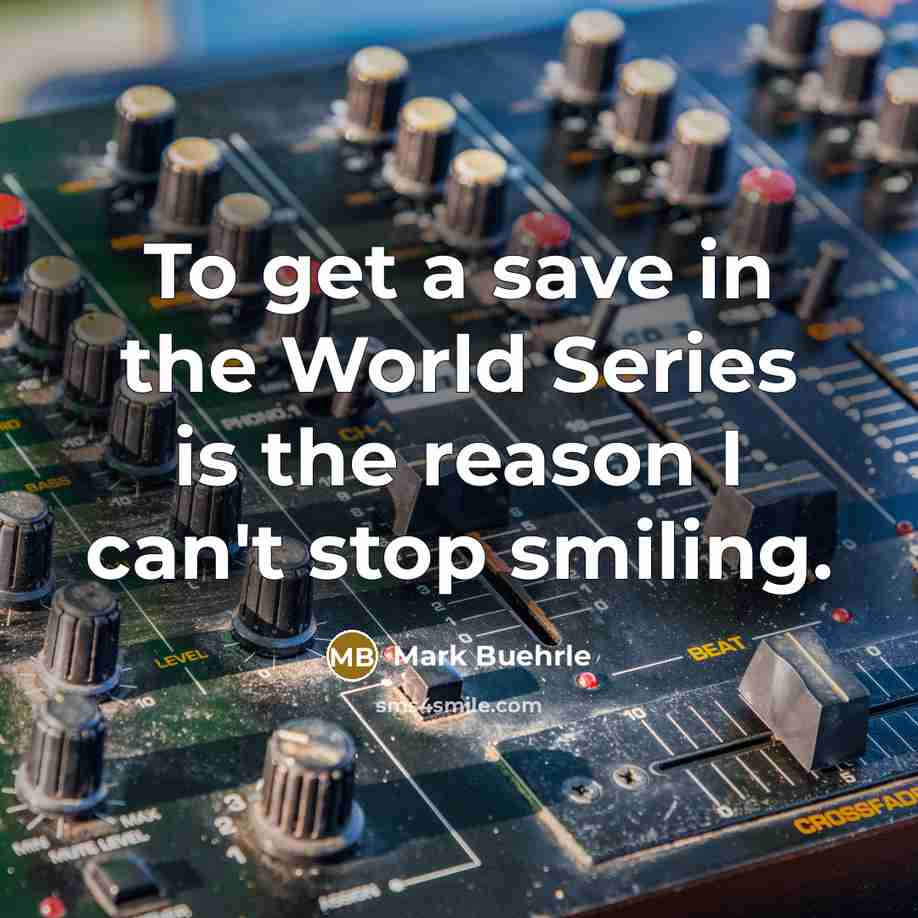 “To get a save in the World Series is the…” quote by Mark Buehrle