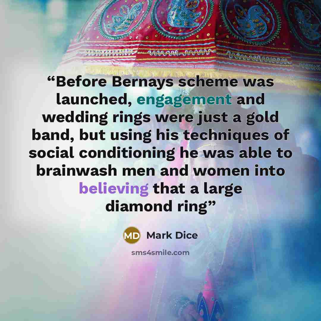 “Before Bernays scheme was launched, engagement and wedding rings were just a gold band, but using his techniques of social conditioning he was able to brainwash men and women into believing that a large diamond ring” quote by Mark Dice