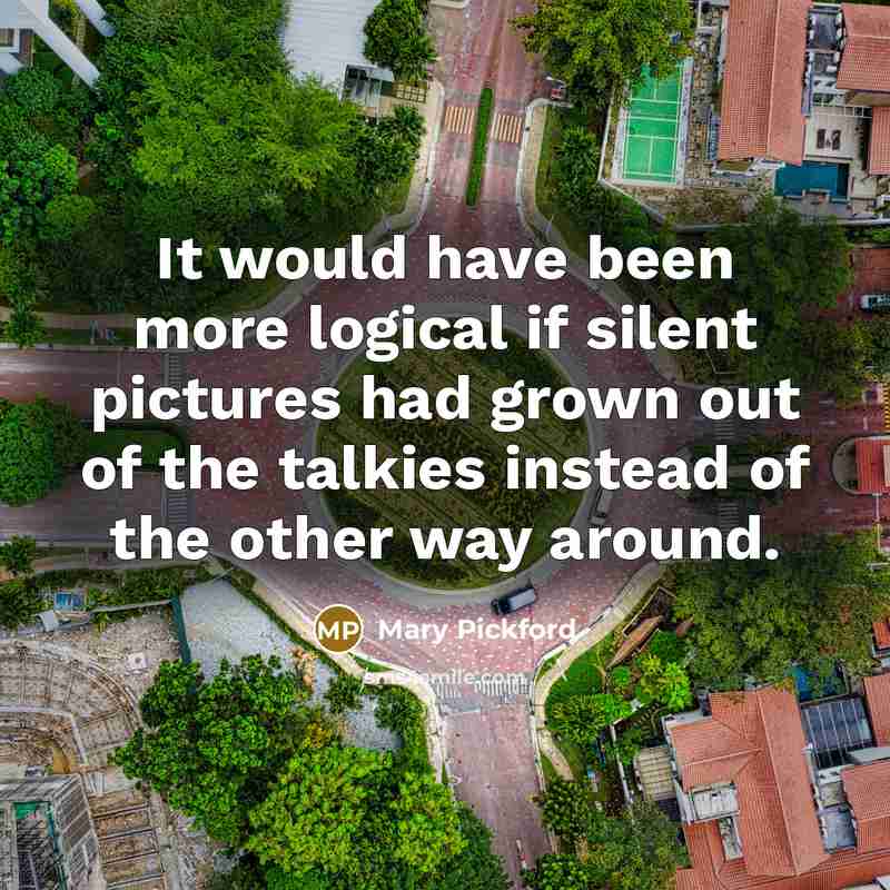 “It would have been more logical if silent pictures had…” quote by Mary Pickford