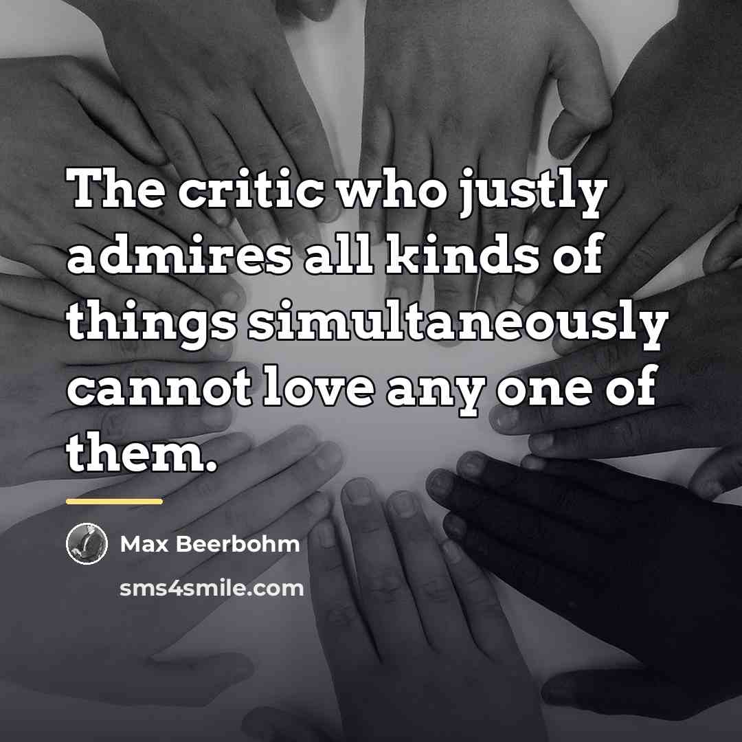 “The critic who justly admires all kinds of things simultaneously…” quote by Max Beerbohm