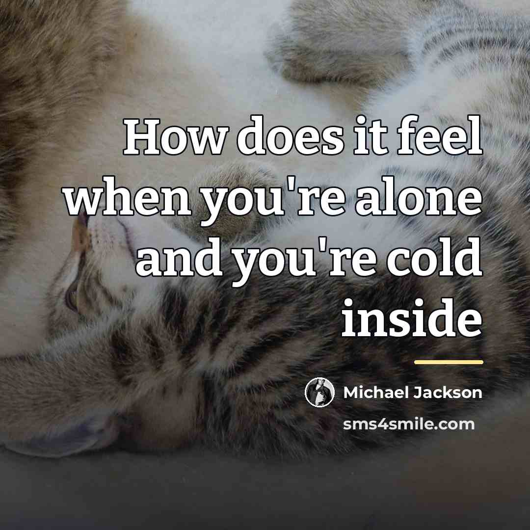 “How does it feel when you're alone and you're cold…” quote by Michael Jackson