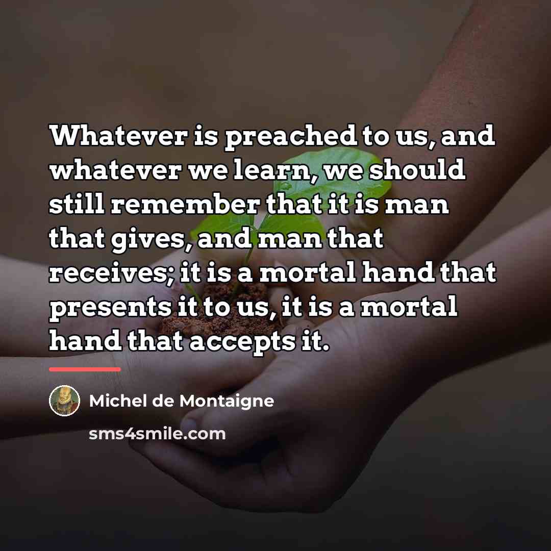 “Whatever is preached to us, and whatever we learn, we…” quote by Michel de Montaigne