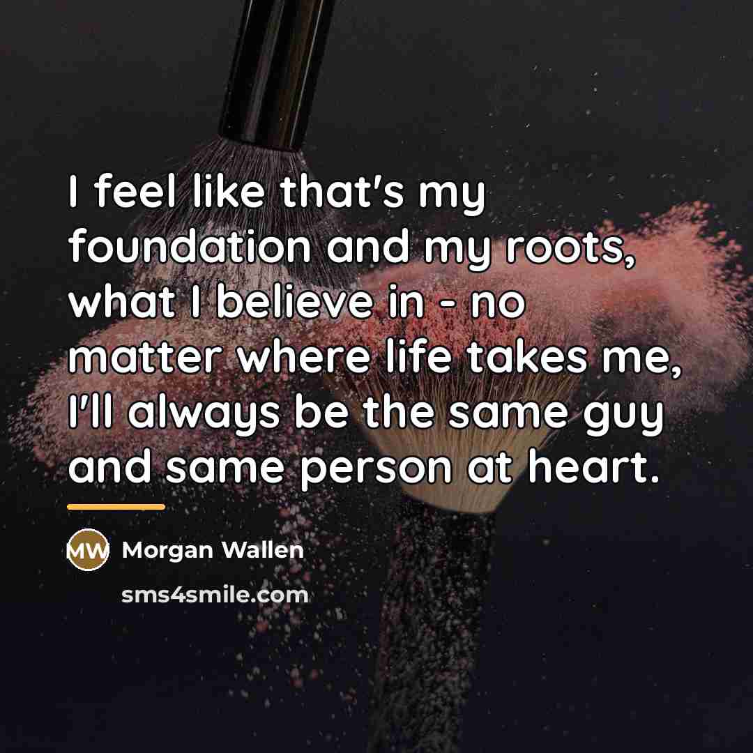“I feel like that's my foundation and my roots, what…” quote by Morgan Wallen