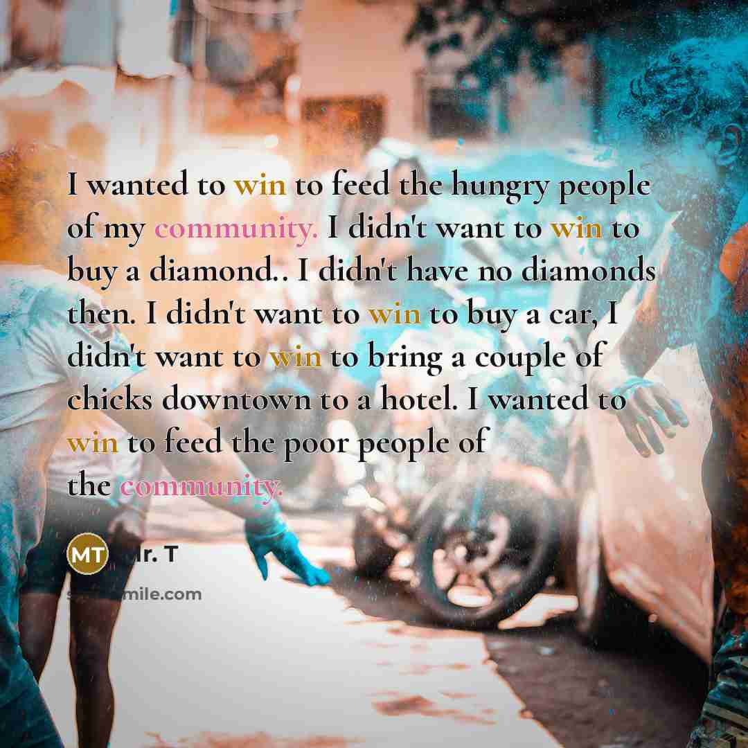 “I wanted to win to feed the hungry people of…” quote by Mr. T