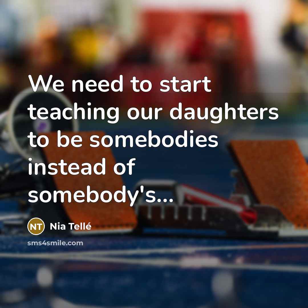 “We need to start teaching our daughters to be somebodies…” quote by Nia Tellé