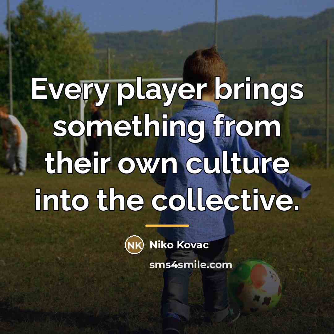 “Every player brings something from their own culture into the…” quote by Niko Kovac