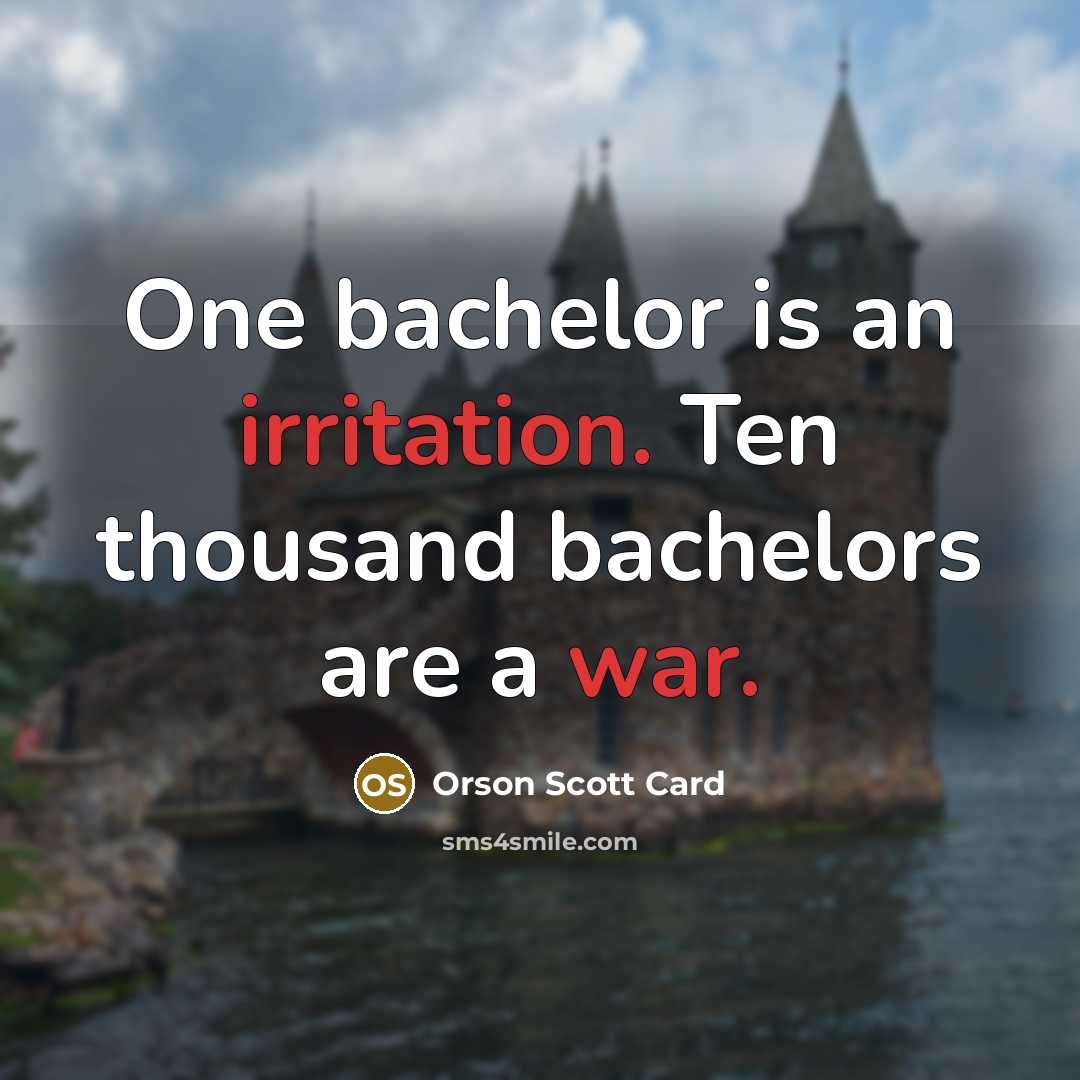 “One bachelor is an irritation. Ten thousand bachelors are a war.” quote by Orson Scott Card