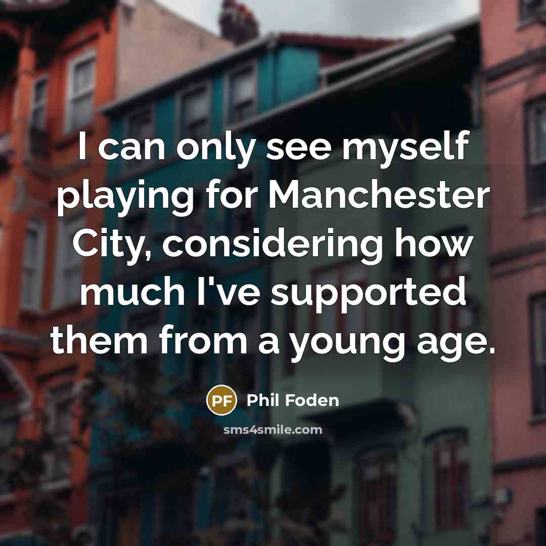 “I can only see myself playing for Manchester City, considering…” quote by Phil Foden