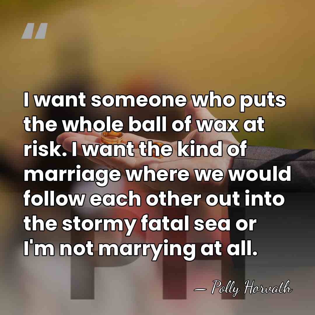 I want someone who puts the whole ball of wax at risk.&hellip; - Polly Horvath