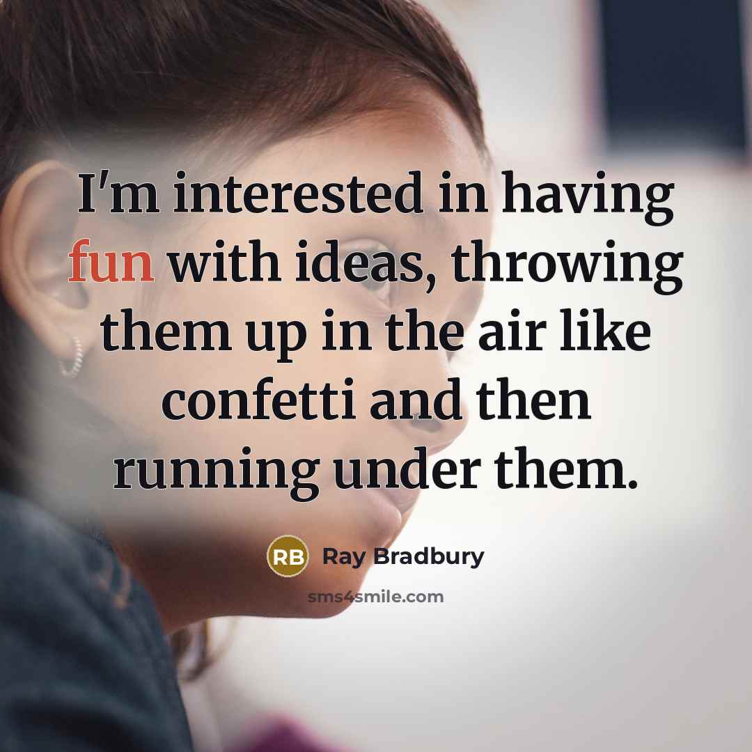 “I'm interested in having fun with ideas, throwing them up…” quote by Ray Bradbury