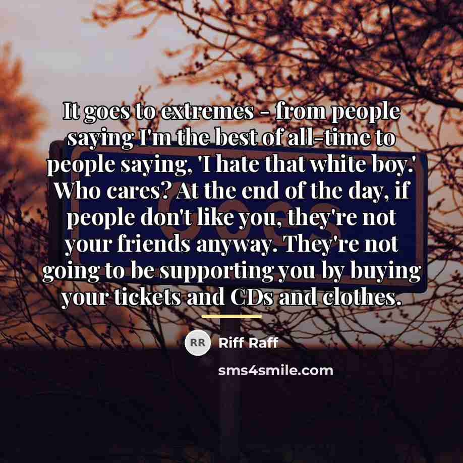 “It goes to extremes - from people saying I'm the…” quote by Riff Raff