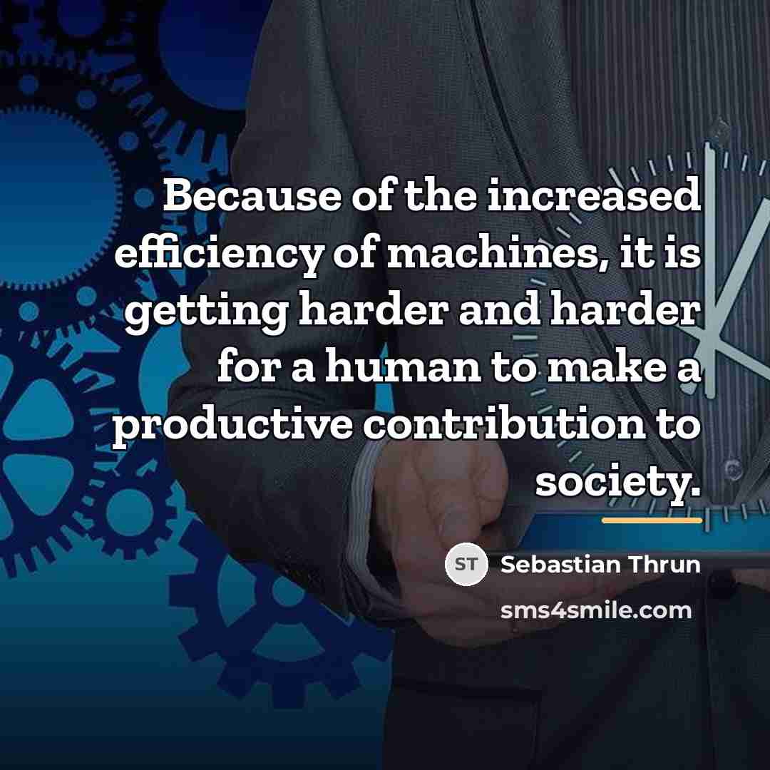 “Because of the increased efficiency of machines, it is getting…” quote by Sebastian Thrun