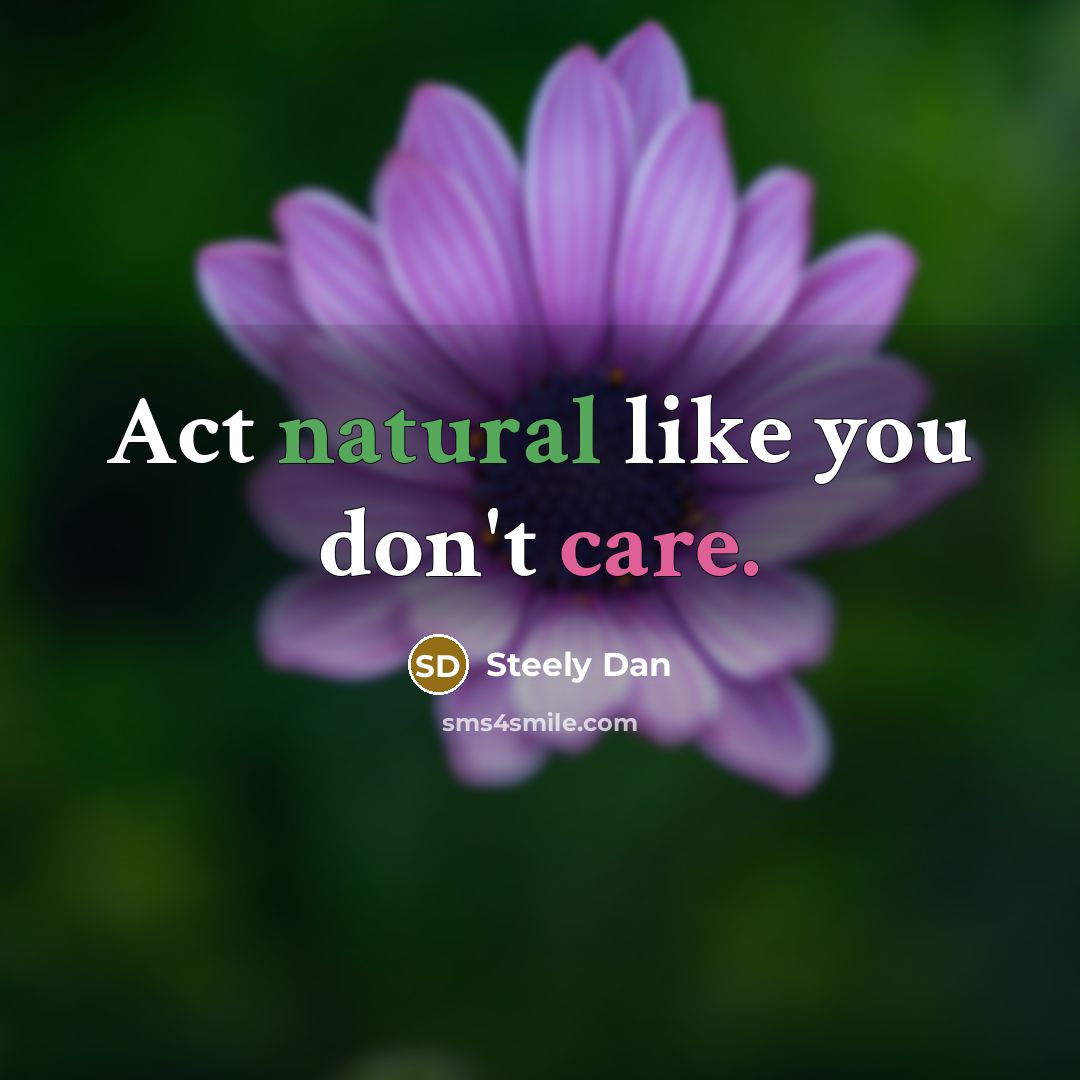 “Act natural like you don't care.” quote by Steely Dan
