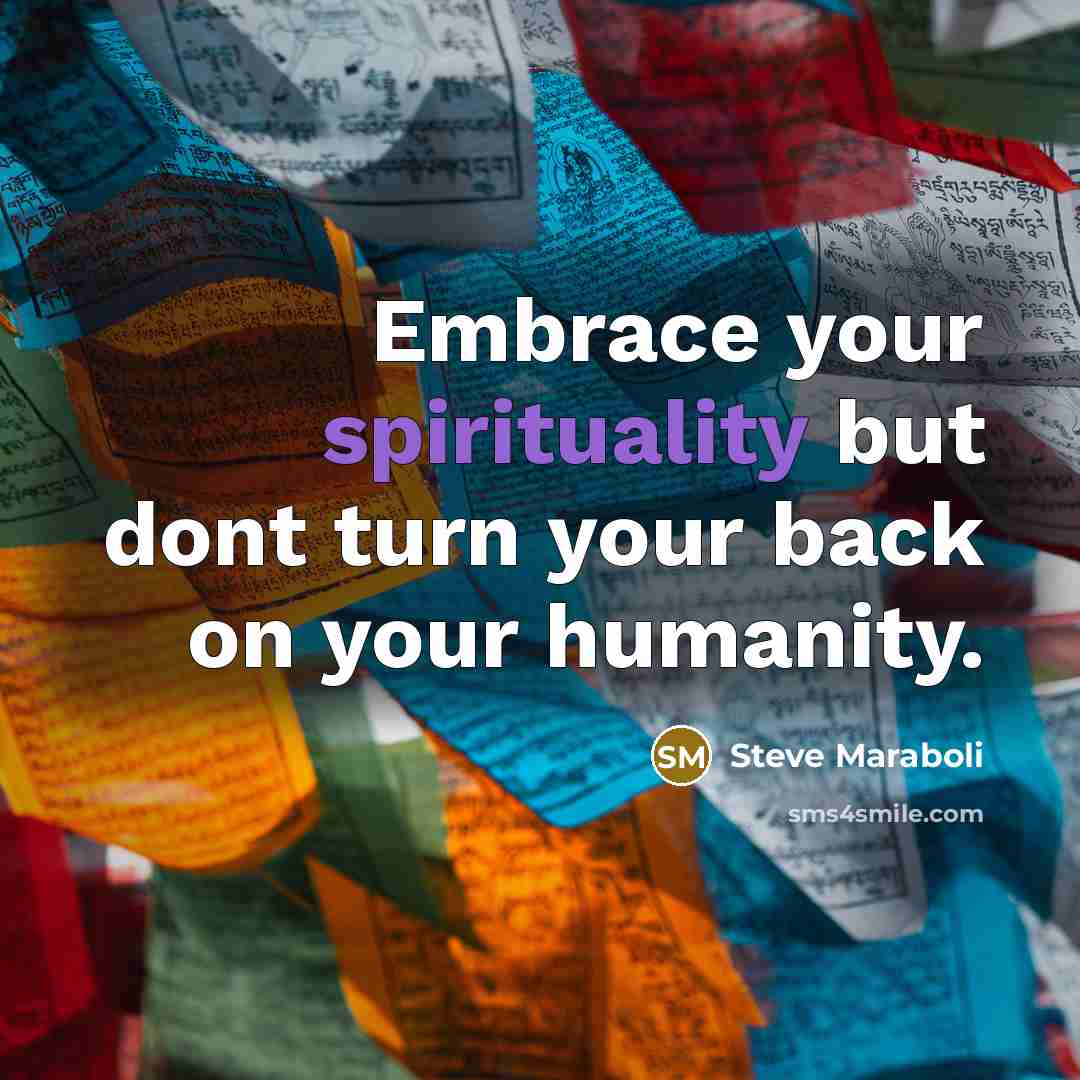 “Embrace your spirituality but dont turn your back on your humanity.” quote by Steve Maraboli