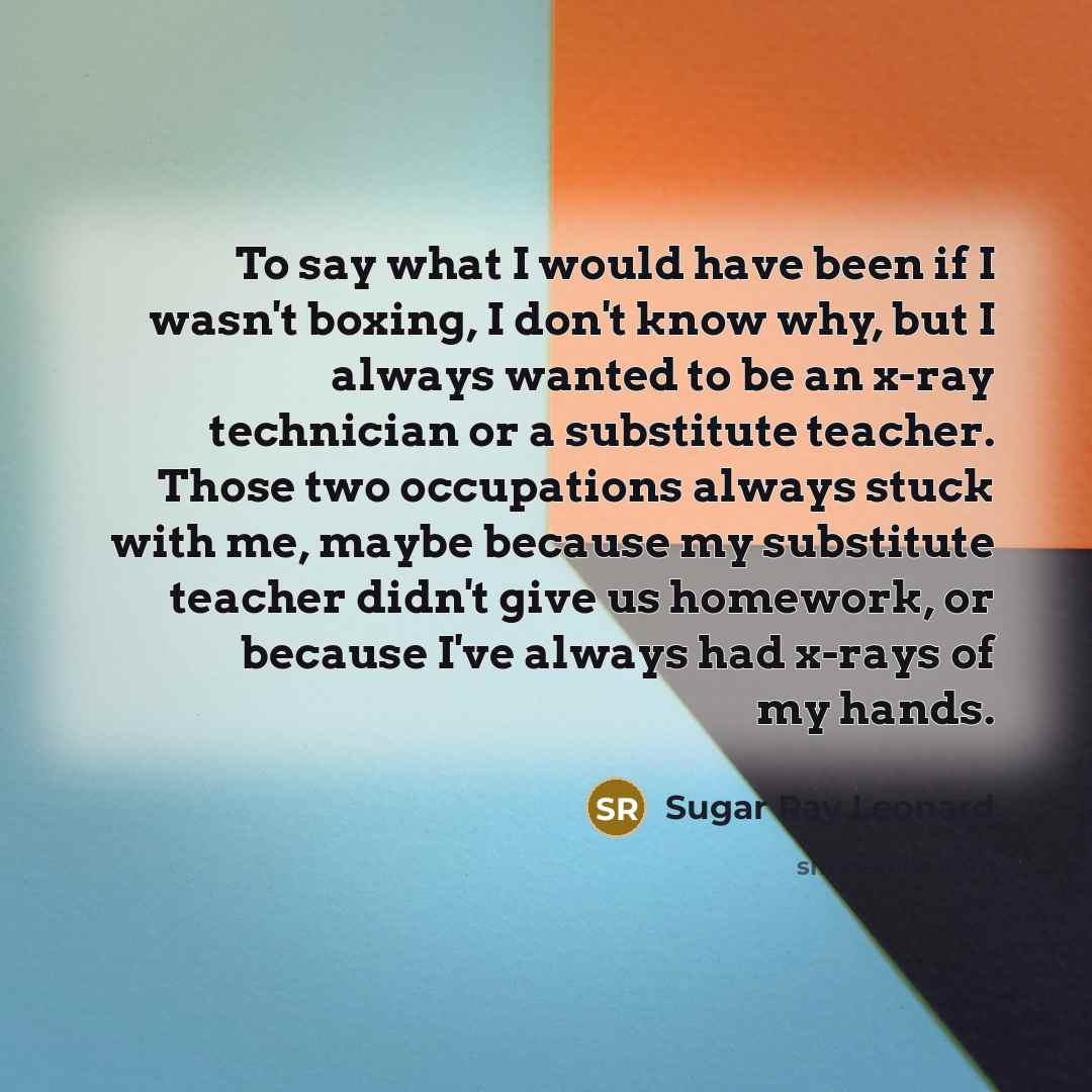 “To say what I would have been if I wasn't…” quote by Sugar Ray Leonard