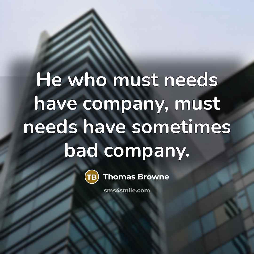 “He who must needs have company, must needs have sometimes…” quote by Thomas Browne