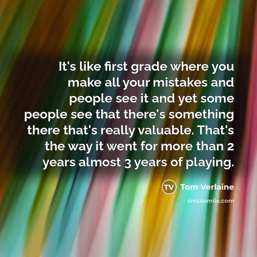 “It's like first grade where you make all your mistakes…” quote by Tom Verlaine