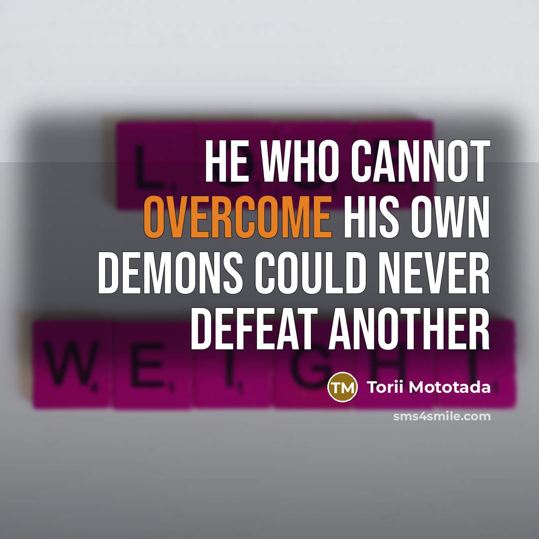 “He who cannot overcome his own demons could never defeat…” quote by Torii Mototada