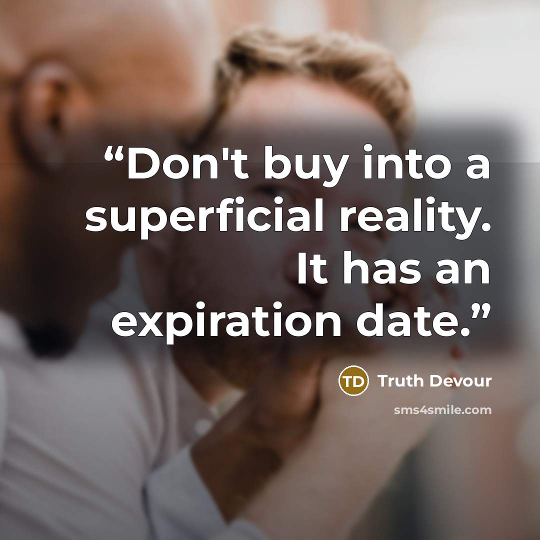 “Don't buy into a superficial reality. It has an expiration date.” quote by Truth Devour